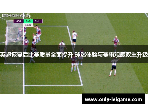 英超恢复后比赛质量全面提升 球迷体验与赛事观感双重升级 英超恢复后比赛质量全面提升 球迷体验与赛事观感双重升级