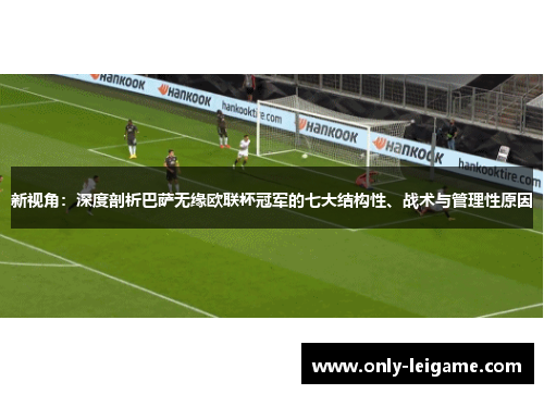 新视角：深度剖析巴萨无缘欧联杯冠军的七大结构性、战术与管理性原因