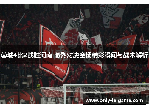 蓉城4比2战胜河南 激烈对决全场精彩瞬间与战术解析