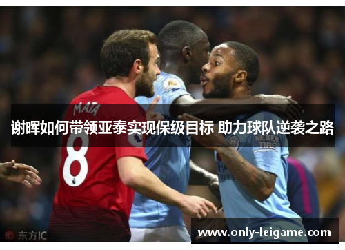 谢晖如何带领亚泰实现保级目标 助力球队逆袭之路