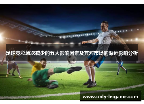 足球竞彩场次减少的五大影响因素及其对市场的深远影响分析 足球竞彩场次减少的五大影响因素及其对市场的深远影响分析