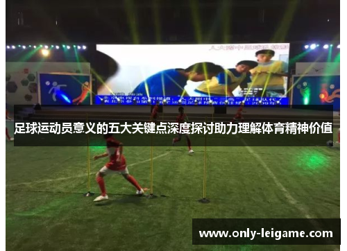 足球运动员意义的五大关键点深度探讨助力理解体育精神价值