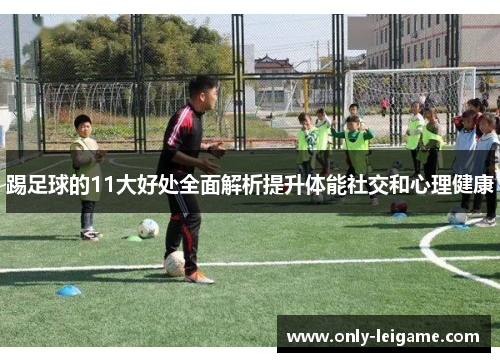 踢足球的11大好处全面解析提升体能社交和心理健康 踢足球的11大好处全面解析提升体能社交和心理健康