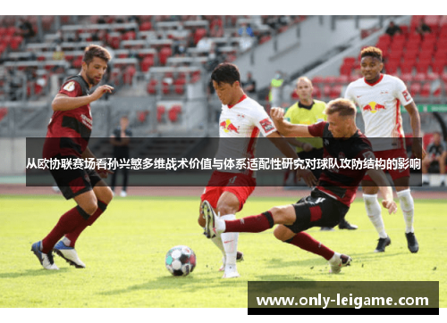 从欧协联赛场看孙兴慜多维战术价值与体系适配性研究对球队攻防结构的影响 从欧协联赛场看孙兴慜多维战术价值与体系适配性研究对球队攻防结构的影响