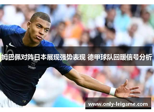 姆巴佩对阵日本展现强势表现 德甲球队回暖信号分析 姆巴佩对阵日本展现强势表现 德甲球队回暖信号分析