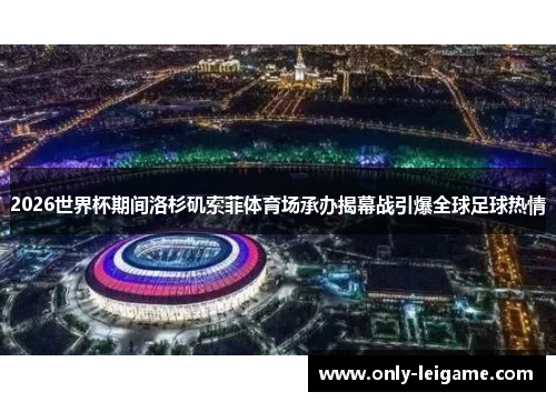 2026世界杯期间洛杉矶索菲体育场承办揭幕战引爆全球足球热情