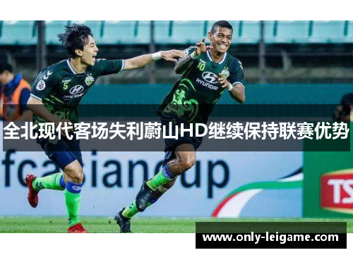 全北现代客场失利蔚山HD继续保持联赛优势