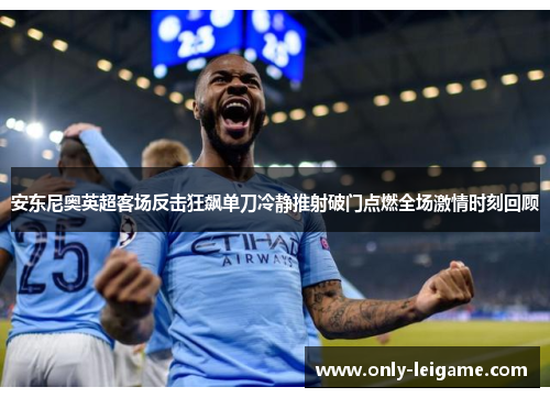 安东尼奥英超客场反击狂飙单刀冷静推射破门点燃全场激情时刻回顾 安东尼奥英超客场反击狂飙单刀冷静推射破门点燃全场激情时刻回顾