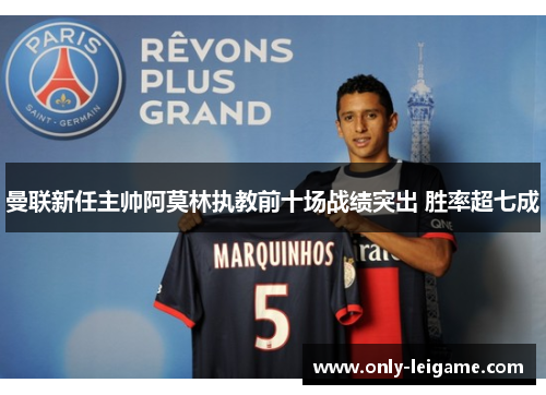 曼联新任主帅阿莫林执教前十场战绩突出 胜率超七成 曼联新任主帅阿莫林执教前十场战绩突出 胜率超七成