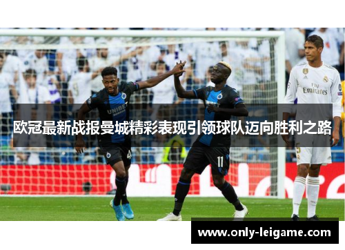 欧冠最新战报曼城精彩表现引领球队迈向胜利之路 欧冠最新战报曼城精彩表现引领球队迈向胜利之路