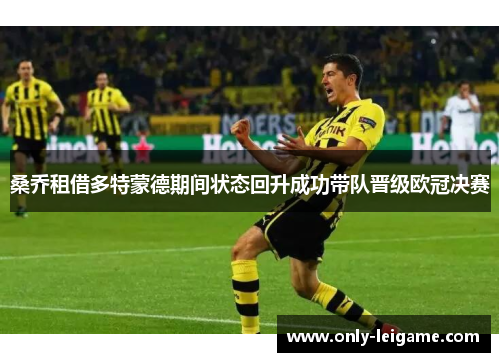 桑乔租借多特蒙德期间状态回升成功带队晋级欧冠决赛 桑乔租借多特蒙德期间状态回升成功带队晋级欧冠决赛