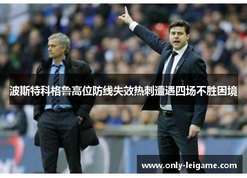 波斯特科格鲁高位防线失效热刺遭遇四场不胜困境