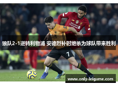 狼队2-1逆转利物浦 安德烈补时绝杀为球队带来胜利