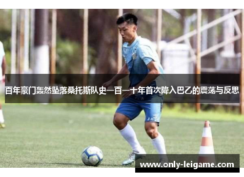 百年豪门轰然坠落桑托斯队史一百一十年首次降入巴乙的震荡与反思
