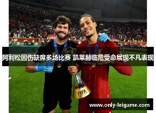 阿利松因伤缺席多场比赛 凯莱赫临危受命展现不凡表现