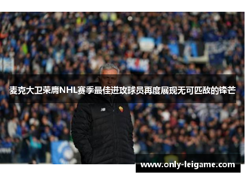 麦克大卫荣膺NHL赛季最佳进攻球员再度展现无可匹敌的锋芒