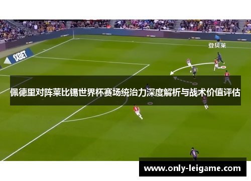 佩德里对阵莱比锡世界杯赛场统治力深度解析与战术价值评估 佩德里对阵莱比锡世界杯赛场统治力深度解析与战术价值评估