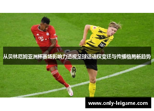 从贝林厄姆亚洲杯赛场影响力透视足球话语权变迁与传播格局新趋势 从贝林厄姆亚洲杯赛场影响力透视足球话语权变迁与传播格局新趋势