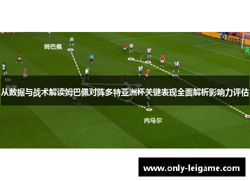 从数据与战术解读姆巴佩对阵多特亚洲杯关键表现全面解析影响力评估 从数据与战术解读姆巴佩对阵多特亚洲杯关键表现全面解析影响力评估