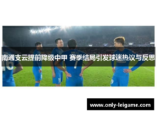 南通支云提前降级中甲 赛季结局引发球迷热议与反思 南通支云提前降级中甲 赛季结局引发球迷热议与反思
