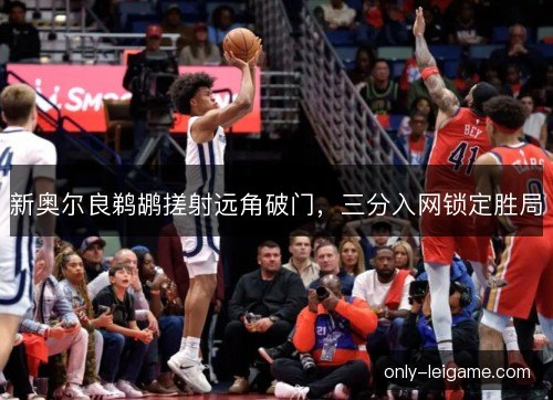 新奥尔良鹈鹕搓射远角破门，三分入网锁定胜局